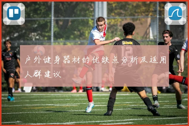 户外健身器材的优缺点分析及适用人群建议