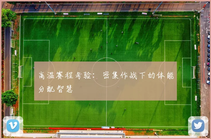 高温赛程考验：密集作战下的体能分配智慧