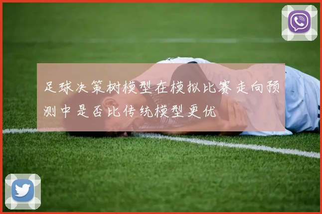足球决策树模型在模拟比赛走向预测中是否比传统模型更优